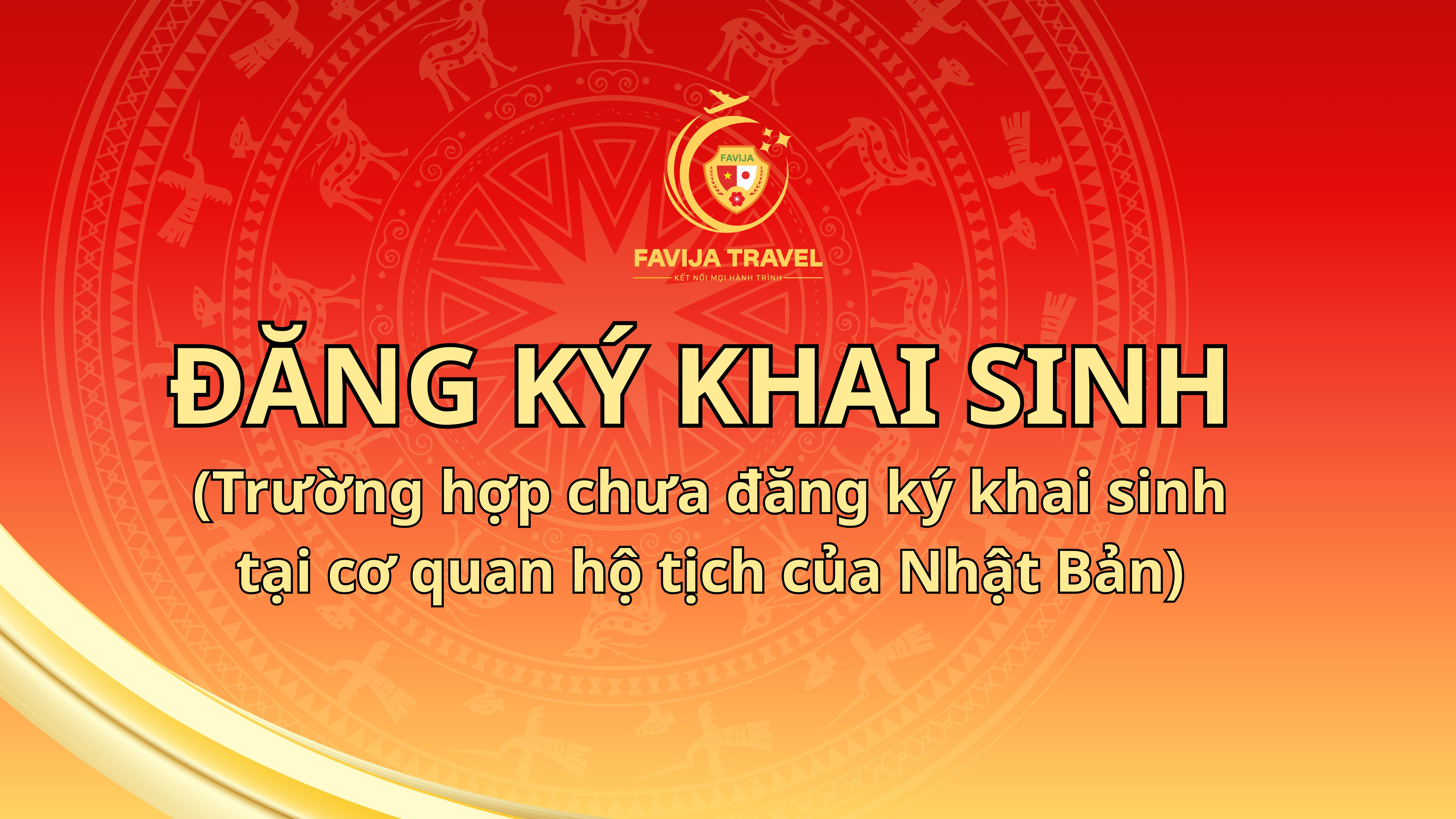 ĐĂNG KÝ KHAI SINH  (Trường hợp chưa đăng ký khai sinh tại cơ quan hộ tịch của Nhật Bản)