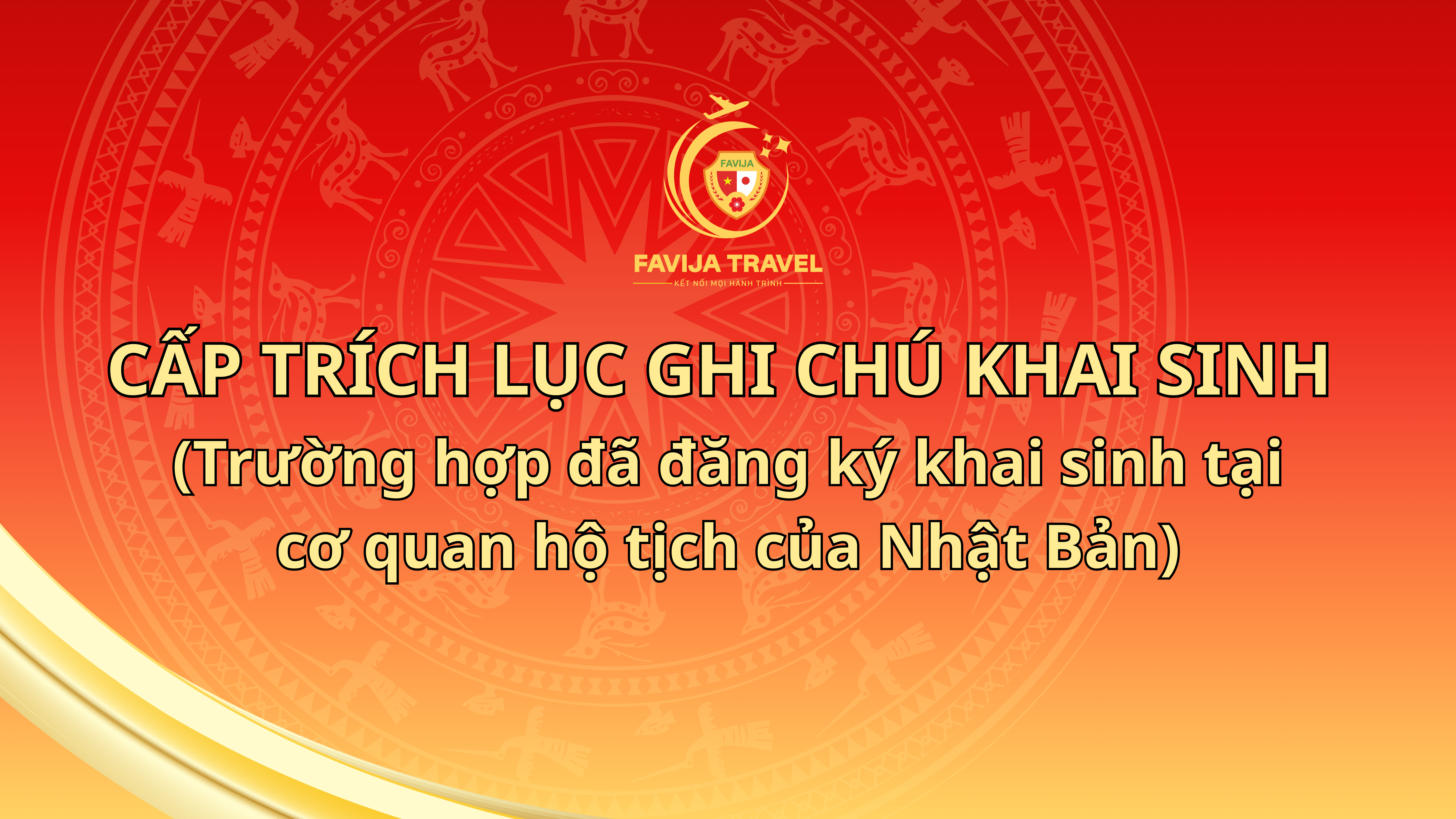 CẤP TRÍCH LỤC GHI CHÚ KHAI SINH   (Trường hợp đã đăng ký khai sinh tại cơ quan hộ tịch của Nhật Bản)